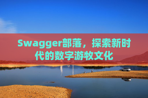 Swagger部落，探索新时代的数字游牧文化